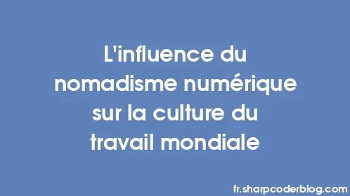L’influence du nomadisme numérique sur la culture du travail mondiale - Thumbnail