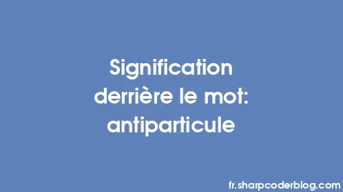 Signification derrière le mot: antiparticule - Thumbnail