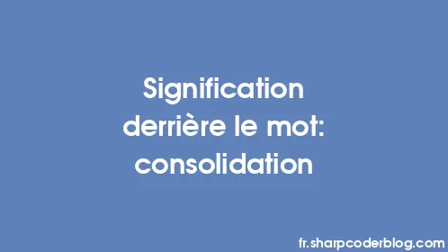 Signification derrière le mot: consolidation - Thumbnail