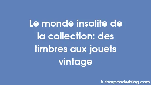 Le monde insolite de la collection: des timbres aux jouets vintage - Thumbnail