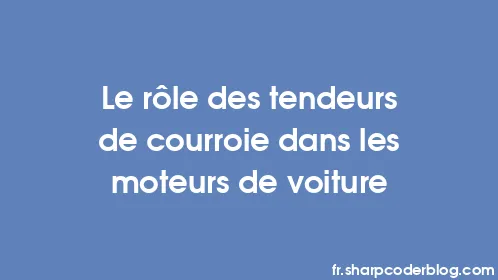 Le rôle des tendeurs de courroie dans les moteurs de voiture - Thumbnail