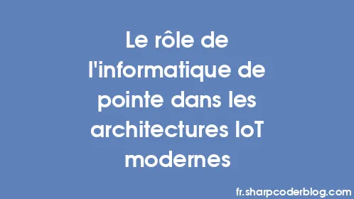 Le rôle de l'informatique de pointe dans les architectures IoT modernes - Thumbnail
