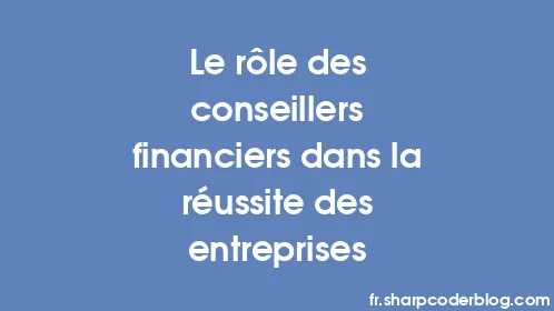 Le rôle des conseillers financiers dans la réussite des entreprises - Thumbnail