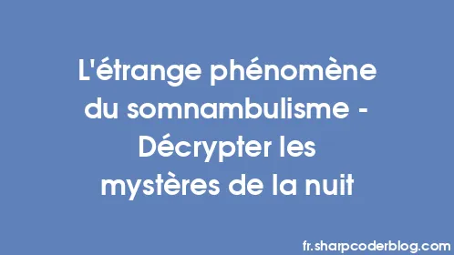 L'étrange phénomène du somnambulisme - Décrypter les mystères de la nuit - Thumbnail