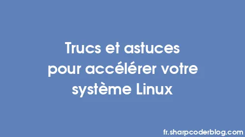 Trucs et astuces pour accélérer votre système Linux - Thumbnail