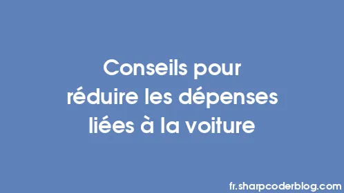 Conseils pour réduire les dépenses liées à la voiture - Thumbnail