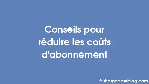 Conseils pour réduire les coûts d'abonnement - Thumbnail