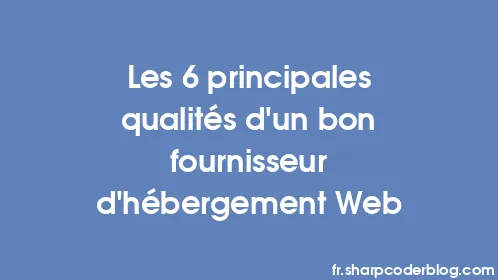 Les 6 principales qualités d'un bon fournisseur d'hébergement Web - Thumbnail