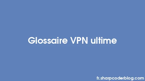 Glossaire VPN ultime - Thumbnail