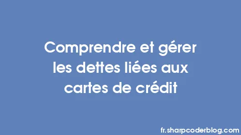 Comprendre et gérer les dettes liées aux cartes de crédit - Thumbnail
