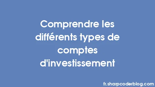 Comprendre les différents types de comptes d’investissement - Thumbnail
