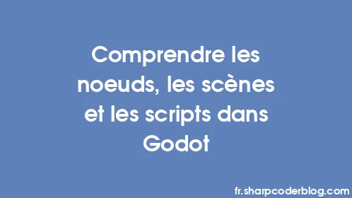 Comprendre les nœuds, les scènes et les scripts dans Godot - Thumbnail