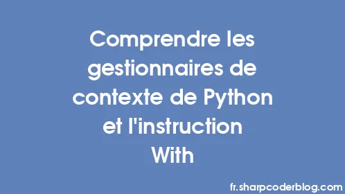 Comprendre les gestionnaires de contexte de Python et l'instruction With - Thumbnail