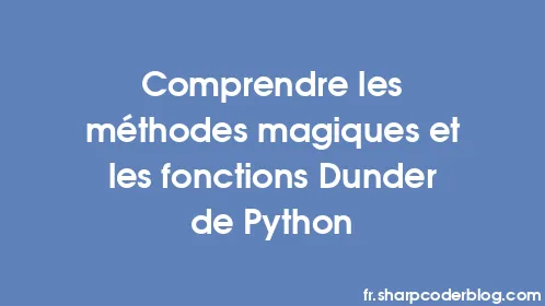 Comprendre les méthodes magiques et les fonctions Dunder de Python - Thumbnail