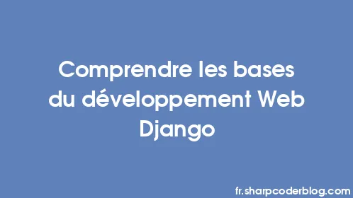Comprendre les bases du développement Web Django - Thumbnail
