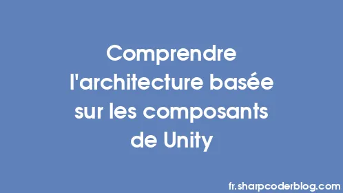 Comprendre l'architecture basée sur les composants de Unity - Thumbnail