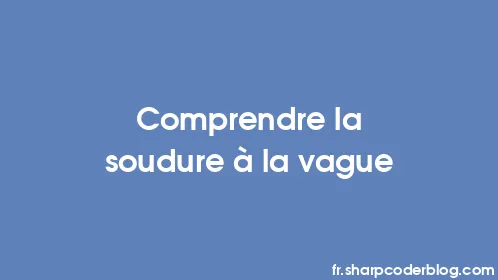 Comprendre la soudure à la vague - Thumbnail