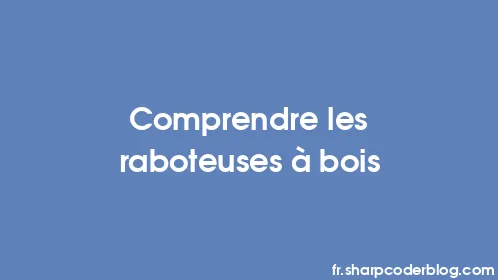 Comprendre les raboteuses à bois - Thumbnail