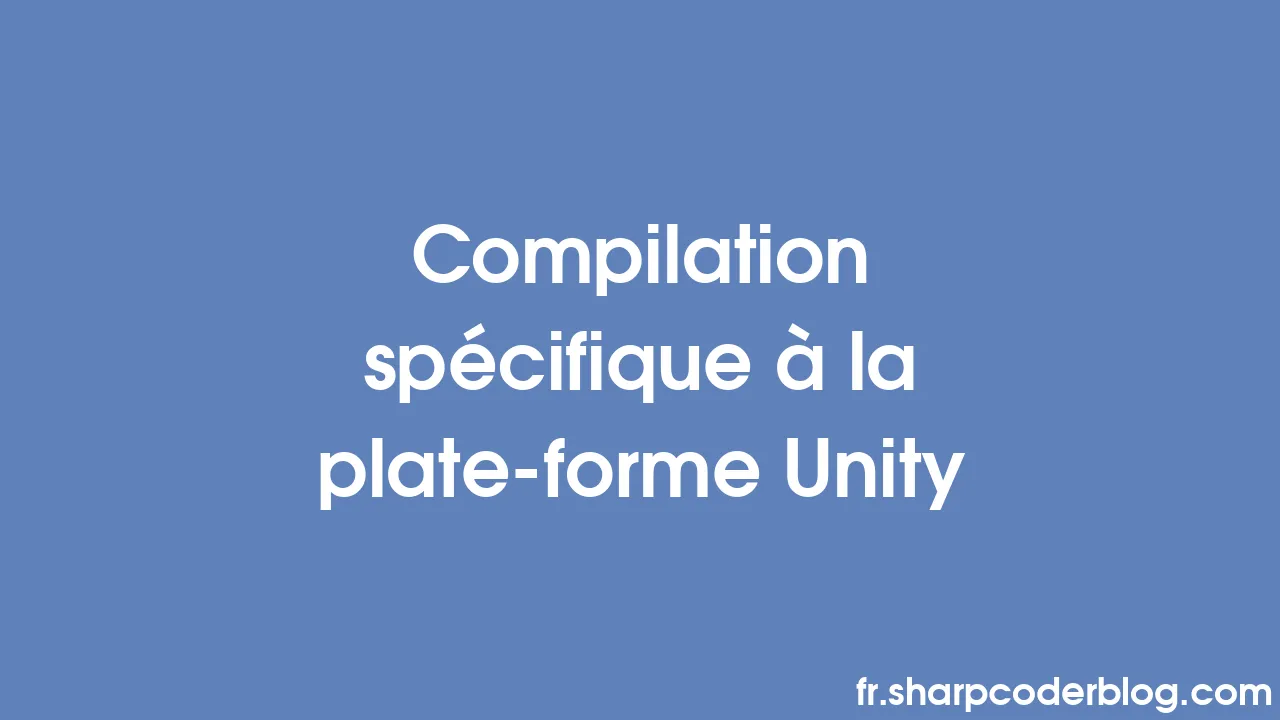 Compilation Spécifique à La Plate Forme Unity Sharp Coder Blog 3953