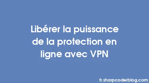 Libérer la puissance de la protection en ligne avec VPN - Thumbnail
