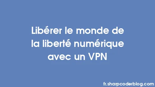 Libérer le monde de la liberté numérique avec un VPN - Thumbnail