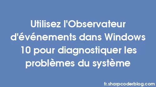 Utilisez l'Observateur d'événements dans Windows 10 pour diagnostiquer les problèmes du système - Thumbnail