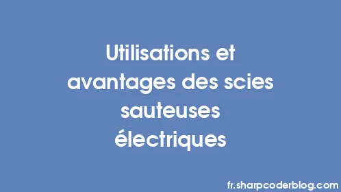 Utilisations et avantages des scies sauteuses électriques - Thumbnail