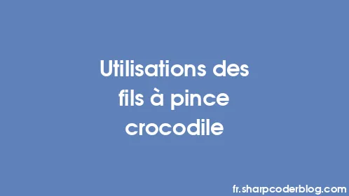 Utilisations des fils à pince crocodile - Thumbnail
