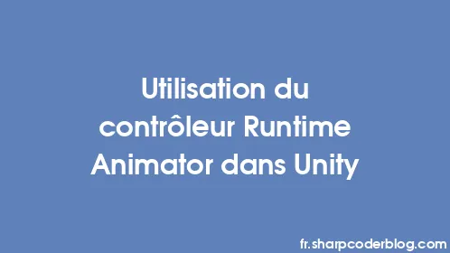 Utilisation du contrôleur Runtime Animator dans Unity - Thumbnail