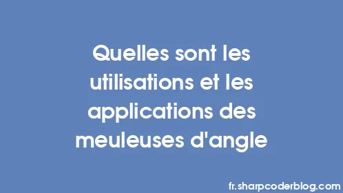 Quelles sont les utilisations et les applications des meuleuses d'angle - Thumbnail