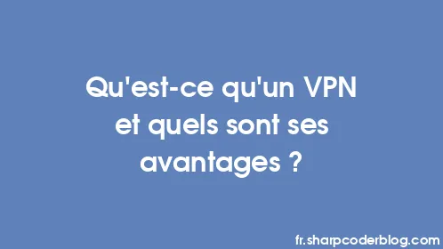 Qu'est-ce qu'un VPN et quels sont ses avantages ? - Thumbnail