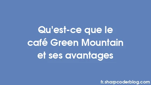Qu'est-ce que le café Green Mountain et ses avantages - Thumbnail