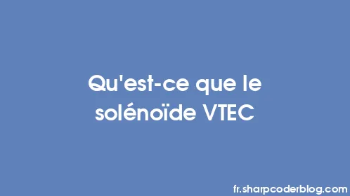 Qu'est-ce que le solénoïde VTEC - Thumbnail