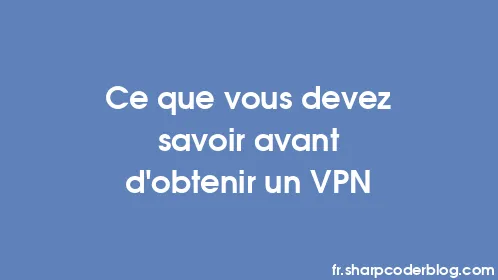 Ce que vous devez savoir avant d'obtenir un VPN - Thumbnail