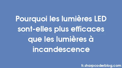 Pourquoi les lumières LED sont-elles plus efficaces que les lumières à incandescence - Thumbnail