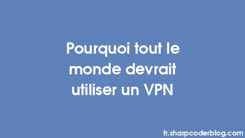 Pourquoi tout le monde devrait utiliser un VPN - Thumbnail