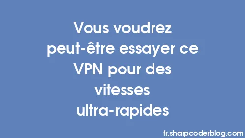 Vous voudrez peut-être essayer ce VPN pour des vitesses ultra-rapides - Thumbnail